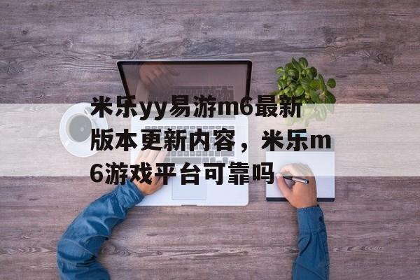 米乐yy易游m6最新版本更新内容，米乐m6游戏平台可靠吗