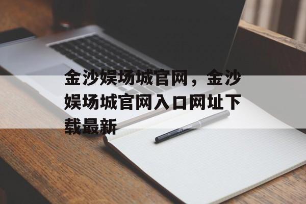 金沙娱场城官网，金沙娱场城官网入口网址下载最新