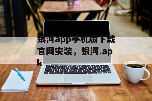 银河app手机版下载官网安装，银河.apk