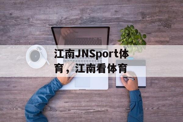 江南JNSport体育，江南看体育