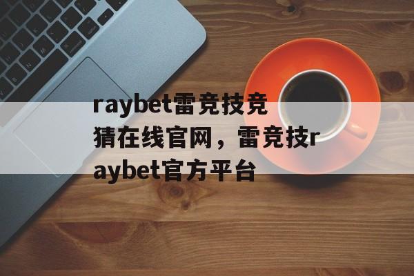 raybet雷竞技竞猜在线官网，雷竞技raybet官方平台